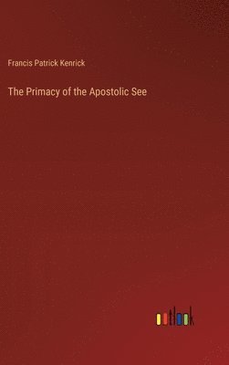 Francis Patrick Kenrick - Primacy of the Apostolic See, Inbunden