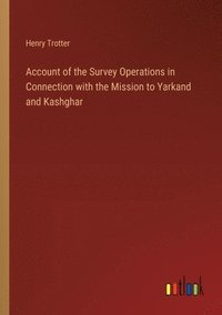 bokomslag Account of the Survey Operations in Connection with the Mission to Yarkand and Kashghar