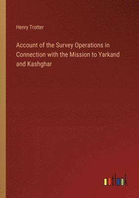 bokomslag Account of the Survey Operations in Connection with the Mission to Yarkand and Kashghar