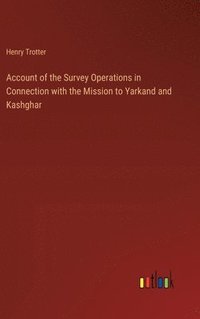 bokomslag Account of the Survey Operations in Connection with the Mission to Yarkand and Kashghar