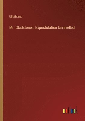 Mr. Gladstone's Expostulation Unravelled 1