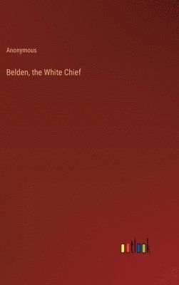 Anonymous - Belden, the White Chief, Inbunden