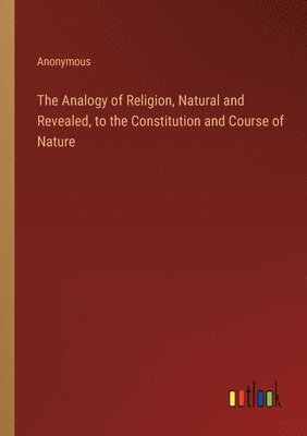 bokomslag Analogy of Religion, Natural and Revealed, to the Constitution and Course of Nature