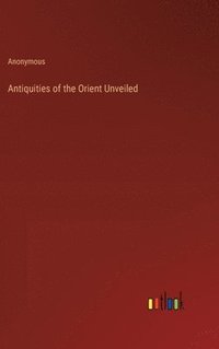 bokomslag Antiquities of the Orient Unveiled