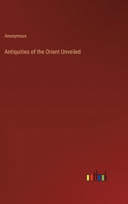 Antiquities of the Orient Unveiled 1