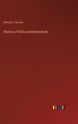 Edward E Bourne, Edward E. Bourne - History of Wells and Kennebunk, Inbunden