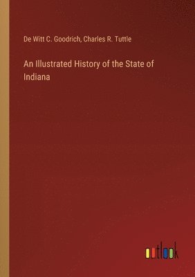 Charles R Tuttle, De Witt C Goodrich, Charles R. Tuttle, De Witt C. Goodrich - Illustrated History of the State of Indiana, Häftad