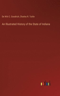 Charles R Tuttle, De Witt C Goodrich, Charles R. Tuttle, De Witt C. Goodrich - Illustrated History of the State of Indiana, Inbunden