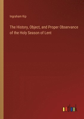 bokomslag The History, Object, and Proper Observance of the Holy Season of Lent