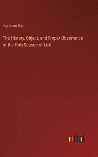 bokomslag The History, Object, and Proper Observance of the Holy Season of Lent