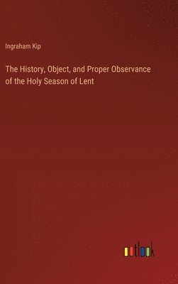 bokomslag The History, Object, and Proper Observance of the Holy Season of Lent