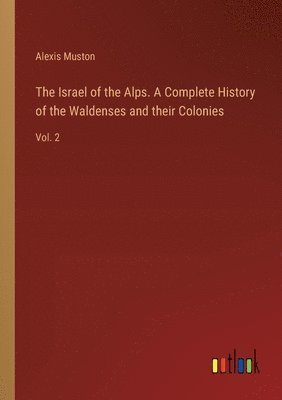 bokomslag The Israel of the Alps. A Complete History of the Waldenses and their Colonies