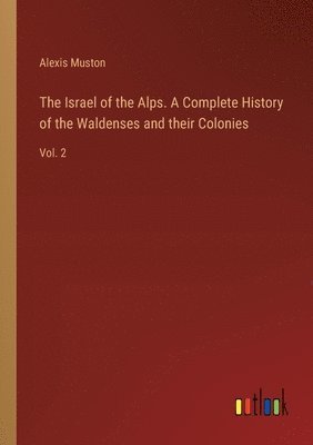 Israel of the Alps. A Complete History of the Waldenses and their Colonies
