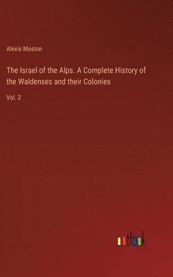 Israel of the Alps. A Complete History of the Waldenses and their Colonies