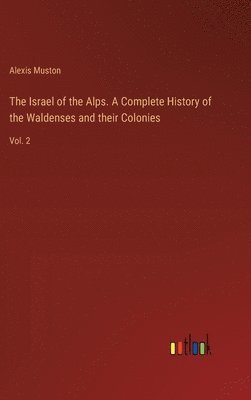 The Israel of the Alps. A Complete History of the Waldenses and their Colonies 1