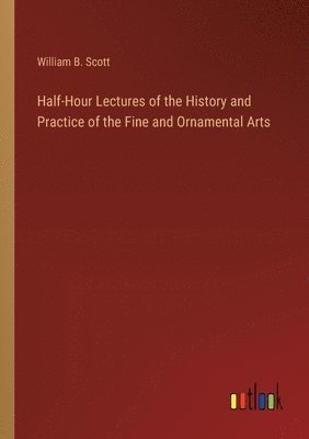 bokomslag Half-Hour Lectures of the History and Practice of the Fine and Ornamental Arts