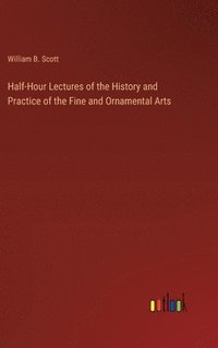 bokomslag Half-Hour Lectures of the History and Practice of the Fine and Ornamental Arts