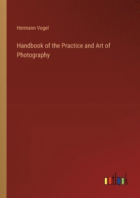 Handbook of the Practice and Art of Photography 1