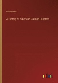 bokomslag A History of American College Regattas