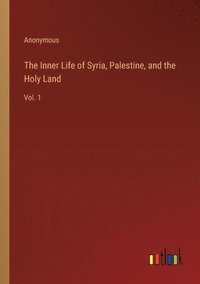 bokomslag The Inner Life of Syria, Palestine, and the Holy Land