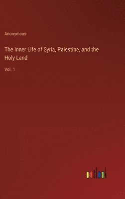 The Inner Life of Syria, Palestine, and the Holy Land 1