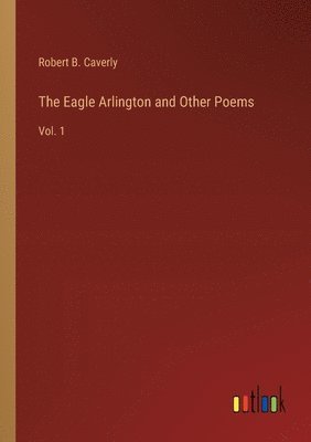 Robert B Caverly, Robert B. Caverly - Eagle Arlington and Other Poems, Häftad