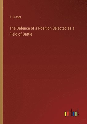 T Fraser, T. Fraser - Defence of a Position Selected as a Field of Battle, Häftad