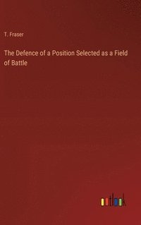 bokomslag The Defence of a Position Selected as a Field of Battle
