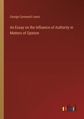 An Essay on the Influence of Authority in Matters of Opinion 1