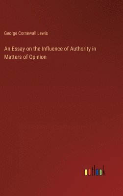 An Essay on the Influence of Authority in Matters of Opinion 1