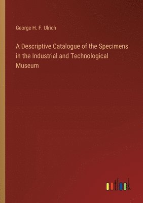 Descriptive Catalogue of the Specimens in the Industrial and Technological Museum