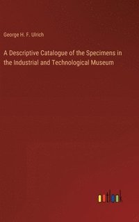 bokomslag Descriptive Catalogue of the Specimens in the Industrial and Technological Museum