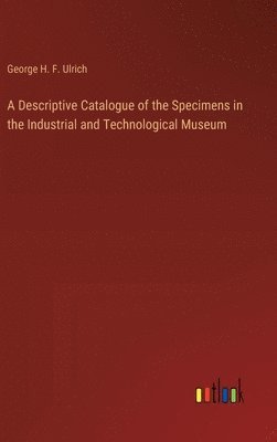 bokomslag Descriptive Catalogue of the Specimens in the Industrial and Technological Museum