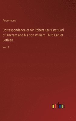 Correspondence of Sir Robert Kerr First Earl of Ancram and his son William Third Earl of Lothian 1