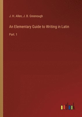J B Greenough, J H Allen, J. B. Greenough, J. H. Allen - Elementary Guide to Writing in Latin, Häftad