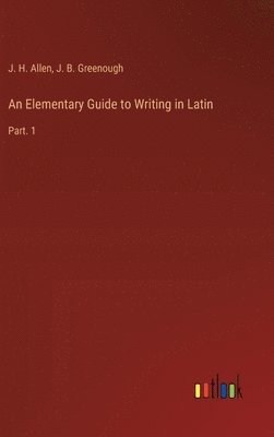 J B Greenough, J H Allen, J. B. Greenough, J. H. Allen - Elementary Guide to Writing in Latin, Inbunden