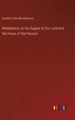 Cardinal John Bonabentura - Meditations on the Supper of Our Lord and the Hours of the Passion, Inbunden