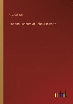 Life and Labours of John Ashworth 1