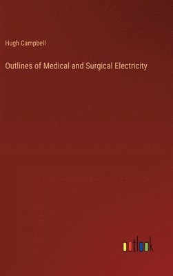 Hugh Campbell - Outlines of Medical and Surgical Electricity, Inbunden