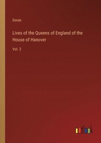 bokomslag Lives of the Queens of England of the House of Hanover