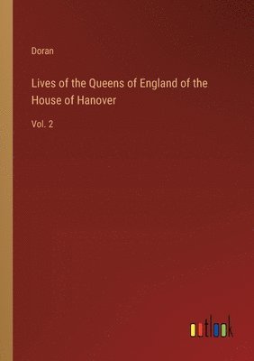 bokomslag Lives of the Queens of England of the House of Hanover