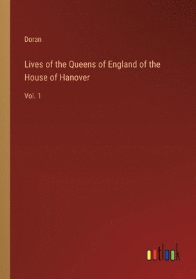 Lives of the Queens of England of the House of Hanover 1