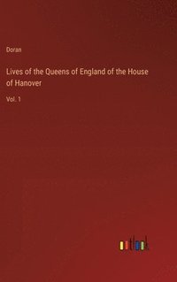 bokomslag Lives of the Queens of England of the House of Hanover