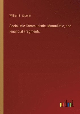 bokomslag Socialistic Communistic, Mutualistic, and Financial Fragments