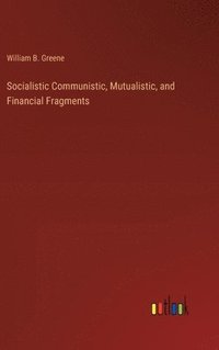 bokomslag Socialistic Communistic, Mutualistic, and Financial Fragments