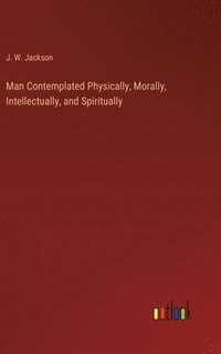 bokomslag Man Contemplated Physically, Morally, Intellectually, and Spiritually