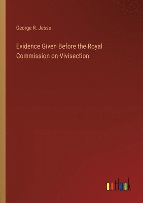 Evidence Given Before the Royal Commission on Vivisection 1