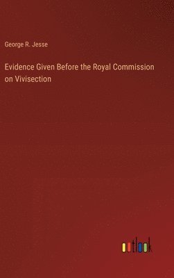 Evidence Given Before the Royal Commission on Vivisection 1