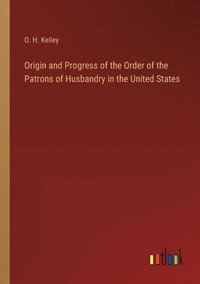 bokomslag Origin and Progress of the Order of the Patrons of Husbandry in the United States