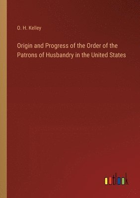 Origin and Progress of the Order of the Patrons of Husbandry in the United States